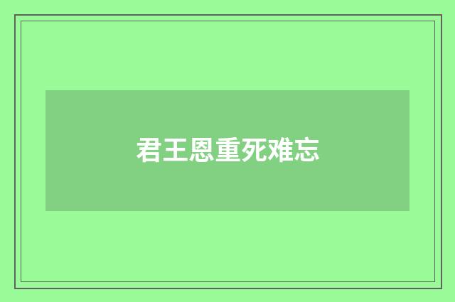 君王恩重死难忘