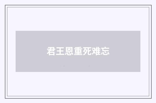 君王恩重死难忘