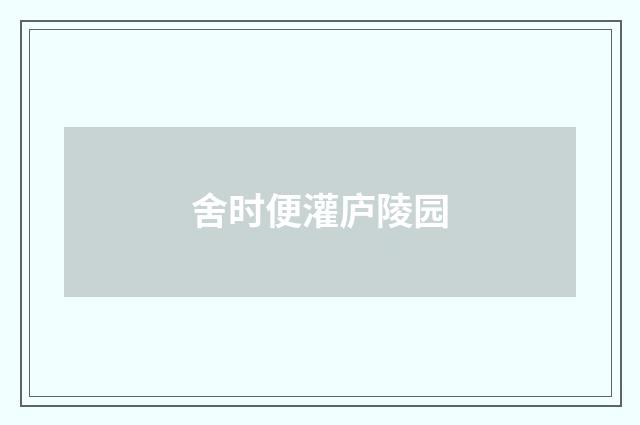 舍时便灌庐陵园