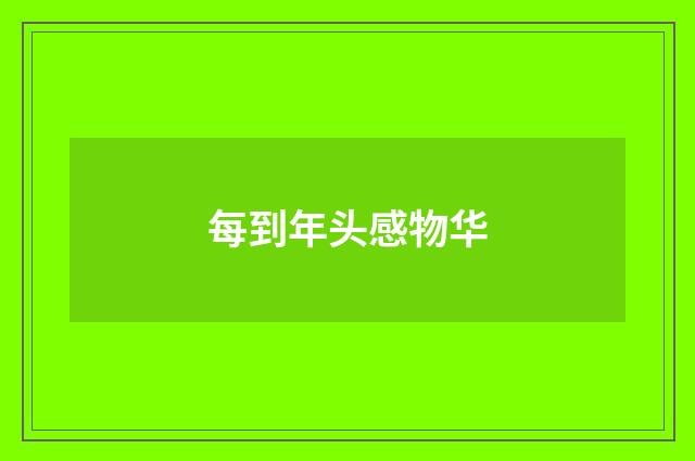 每到年头感物华