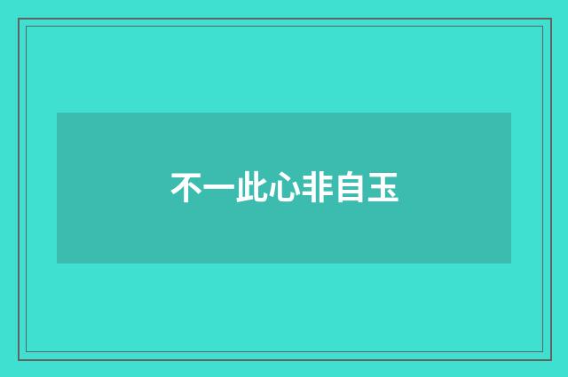 不一此心非自玉