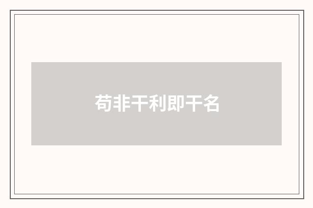 苟非干利即干名