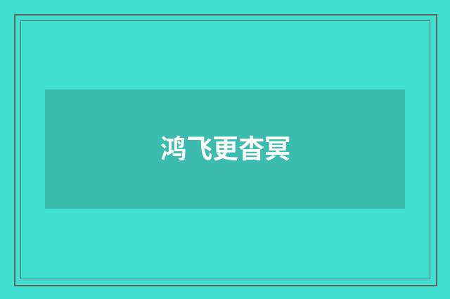 鸿飞更杳冥