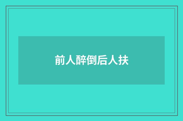 前人醉倒后人扶