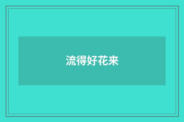 流得好花来