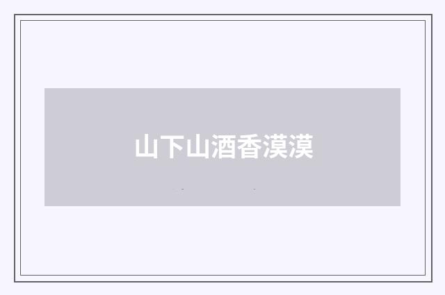 山下山酒香漠漠