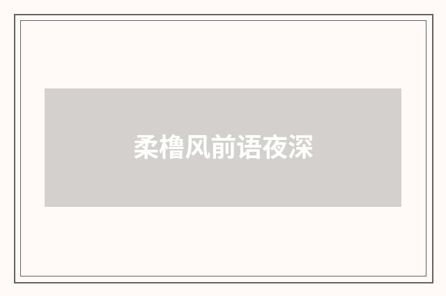 柔橹风前语夜深