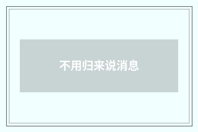 不用归来说消息