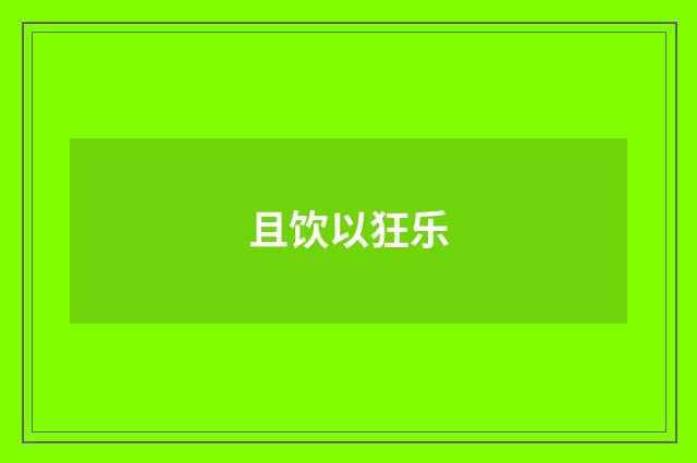 且饮以狂乐