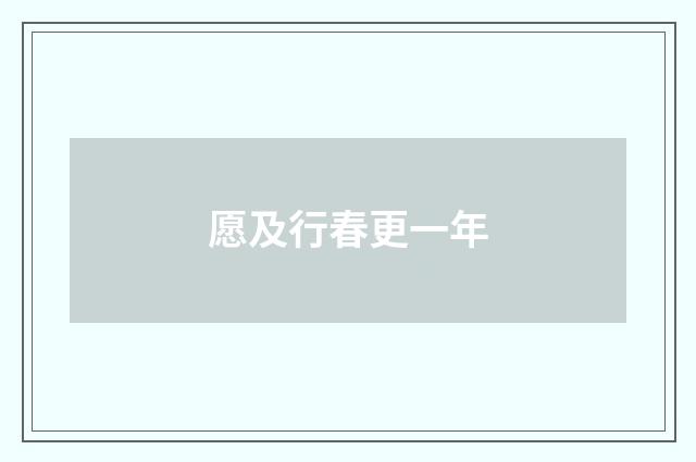 愿及行春更一年