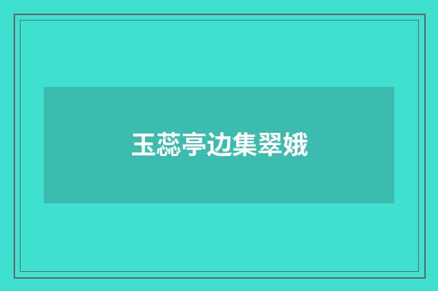 玉蕊亭边集翠娥