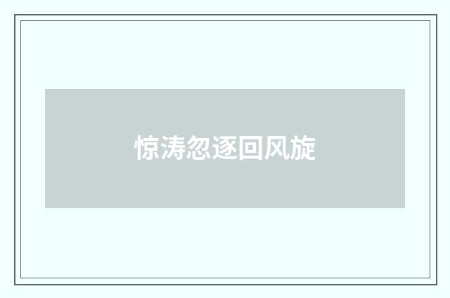 惊涛忽逐回风旋