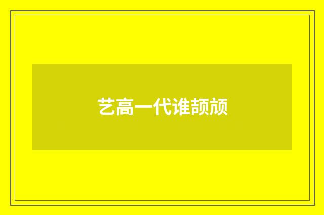 艺高一代谁颉颃