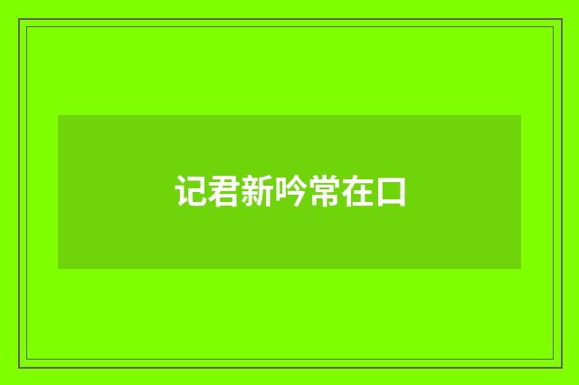 记君新吟常在口
