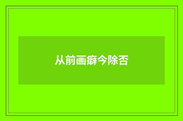 从前画癖今除否