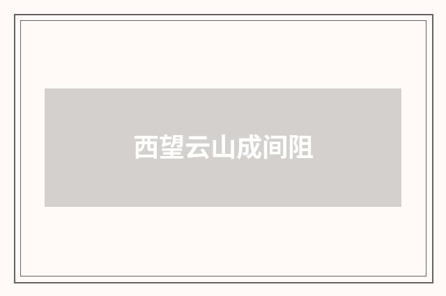 西望云山成间阻