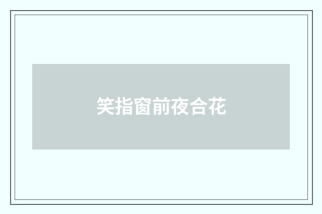 笑指窗前夜合花