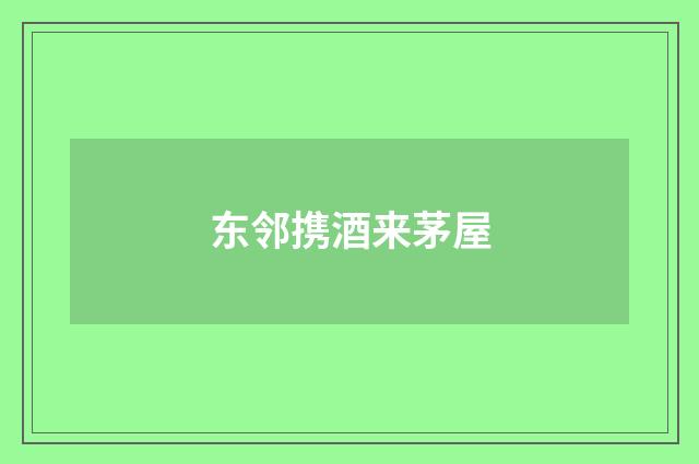 东邻携酒来茅屋