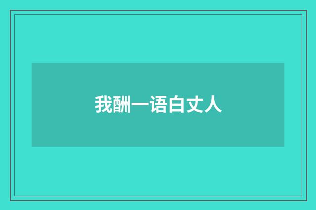 我酬一语白丈人