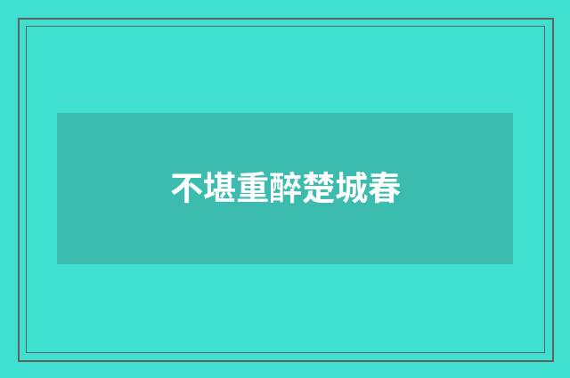 不堪重醉楚城春