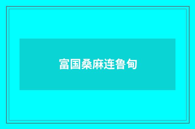 富国桑麻连鲁甸