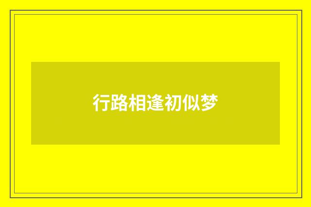 行路相逢初似梦