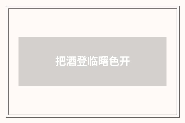 把酒登临曙色开