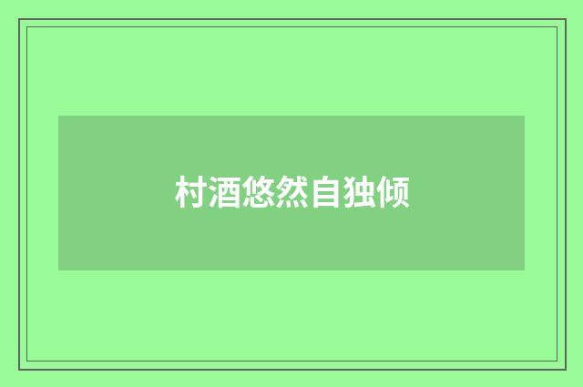 村酒悠然自独倾
