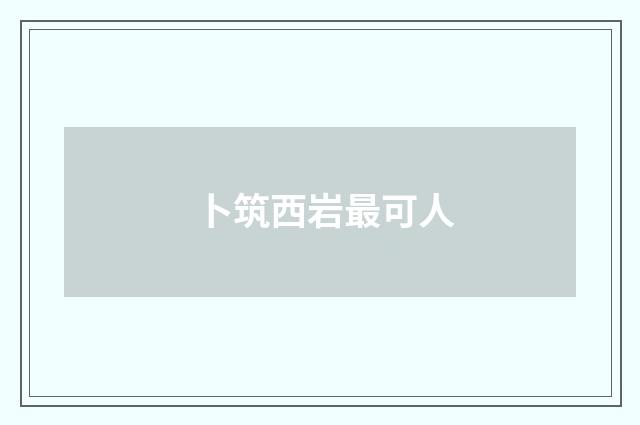 卜筑西岩最可人