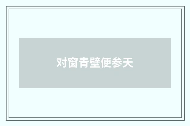 对窗青壁便参天