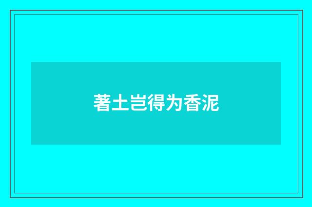 著土岂得为香泥