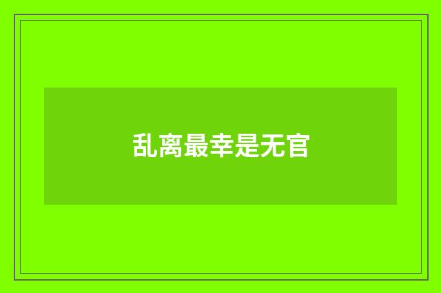 乱离最幸是无官