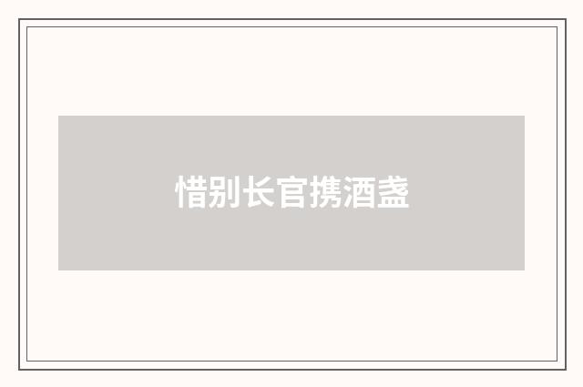 惜别长官携酒盏