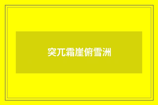 突兀霜崖俯雪洲