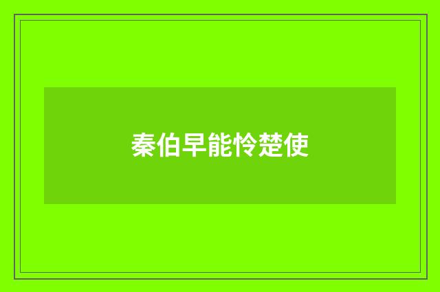 秦伯早能怜楚使