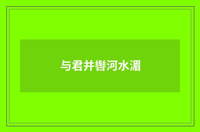 与君并辔河水湄