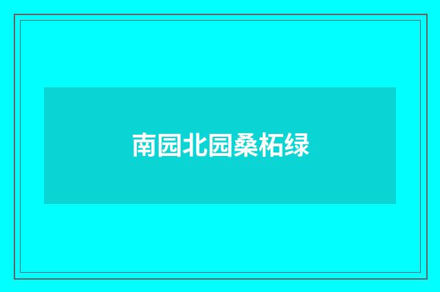 南园北园桑柘绿