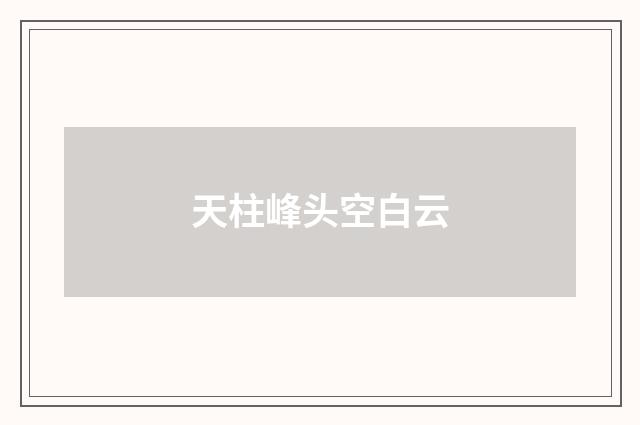 天柱峰头空白云