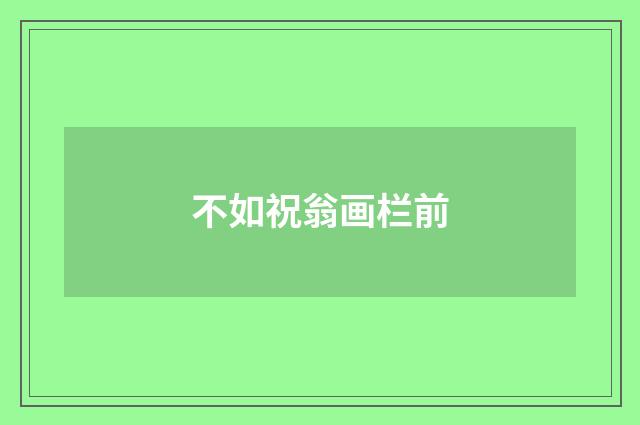 不如祝翁画栏前