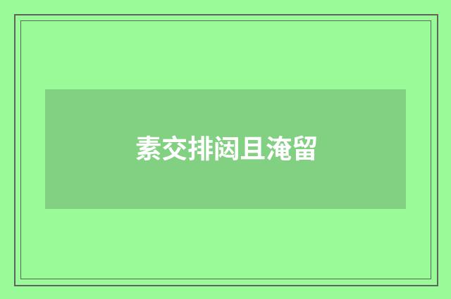 素交排闼且淹留