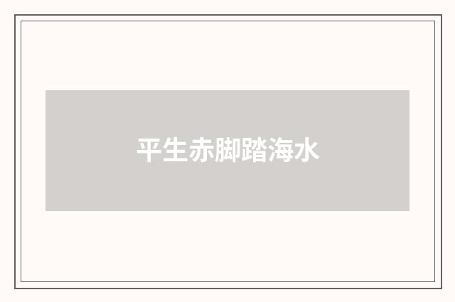 平生赤脚踏海水