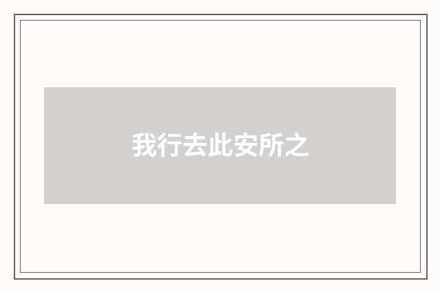 我行去此安所之