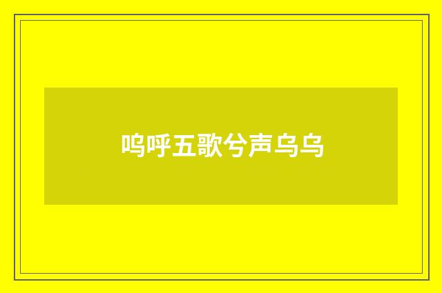 呜呼五歌兮声乌乌