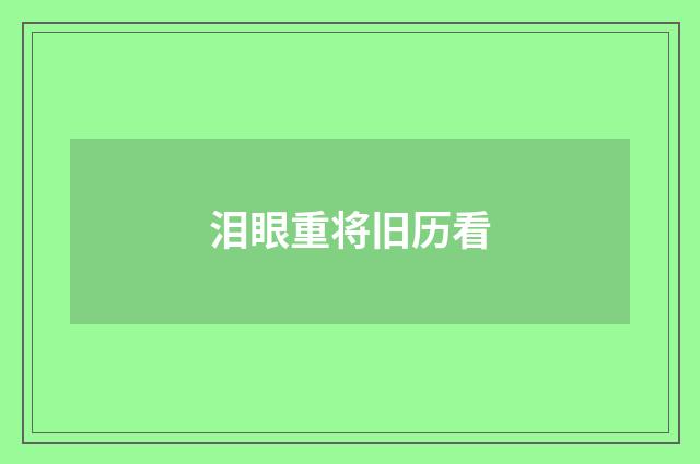 泪眼重将旧历看