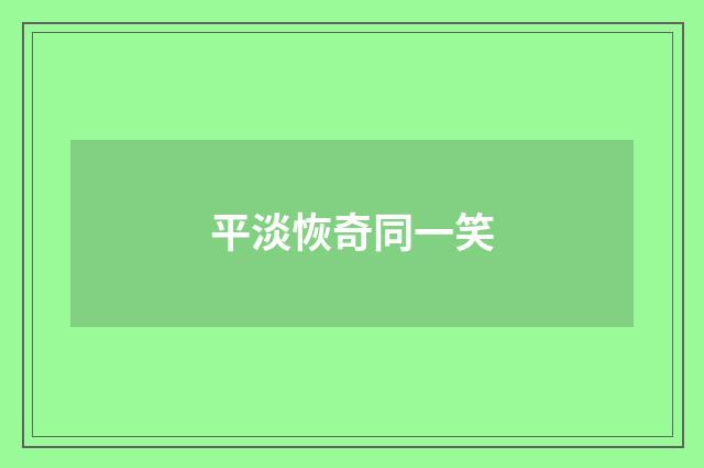 平淡恢奇同一笑