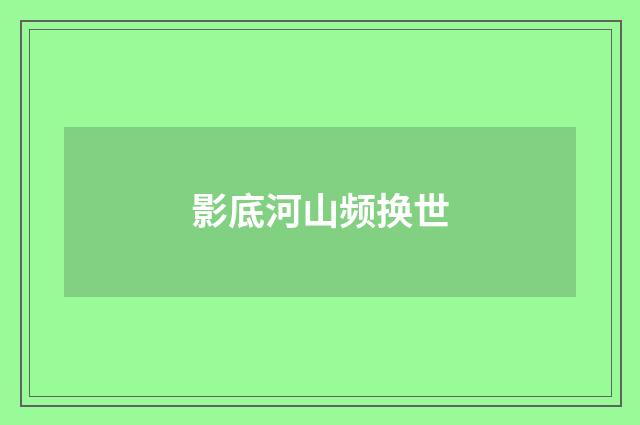 影底河山频换世