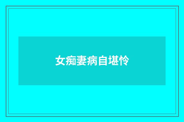 女痴妻病自堪怜