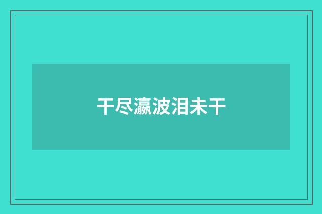 干尽瀛波泪未干