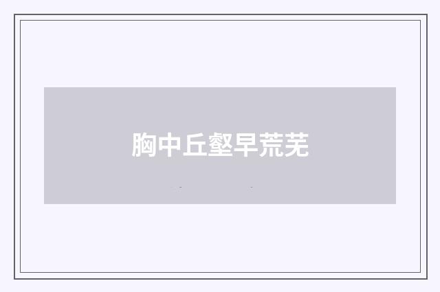 胸中丘壑早荒芜