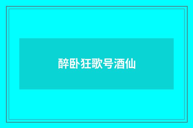 醉卧狂歌号酒仙
